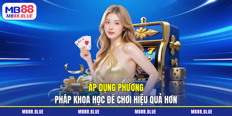Áp dụng phương pháp khoa học để chơi hiệu quả hơn